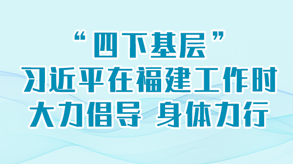 学习举行时丨“四下下层”，，，，，，，习近平在福建事情时鼎力大举提倡 身体力行